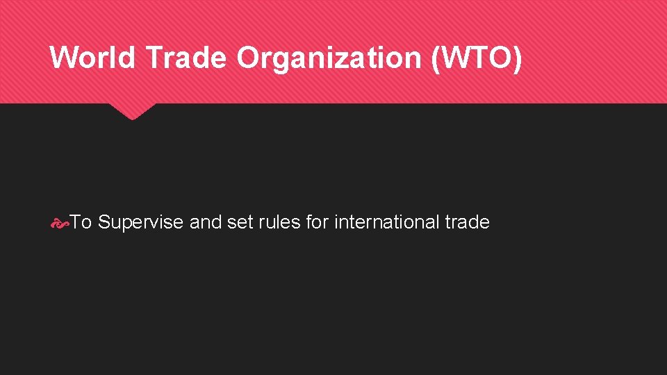 World Trade Organization (WTO) To Supervise and set rules for international trade 