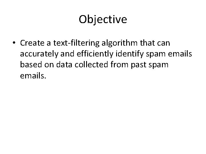 Objective • Create a text-filtering algorithm that can accurately and efficiently identify spam emails Objective • Create a text-filtering algorithm that can accurately and efficiently identify spam emails
