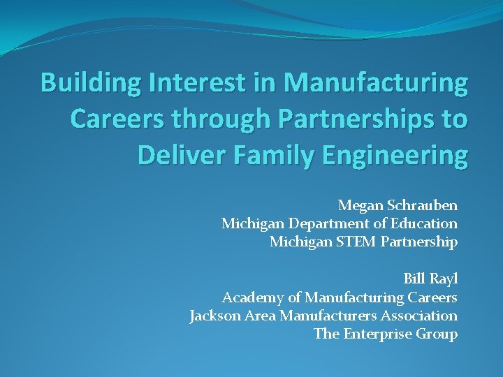 Building Interest in Manufacturing Careers through Partnerships to Deliver Family Engineering Megan Schrauben Michigan