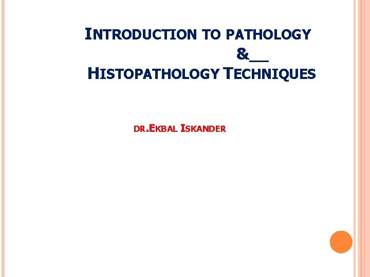 INTRODUCTION TO PATHOLOGY & HISTOPATHOLOGY TECHNIQUES DR. EKBAL ISKANDER 