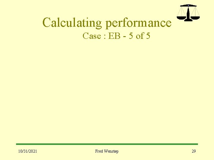 Calculating performance Case : EB - 5 of 5 10/31/2021 Fred Wenstøp 29 