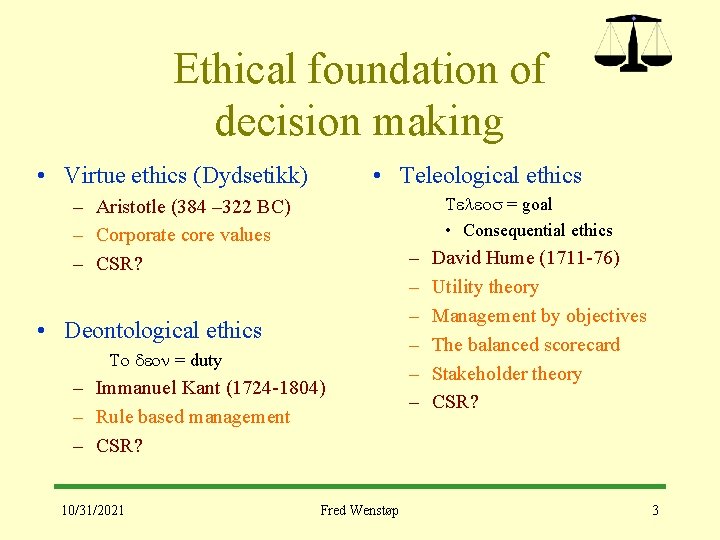 Ethical foundation of decision making • Virtue ethics (Dydsetikk) • Teleological ethics Teleos =