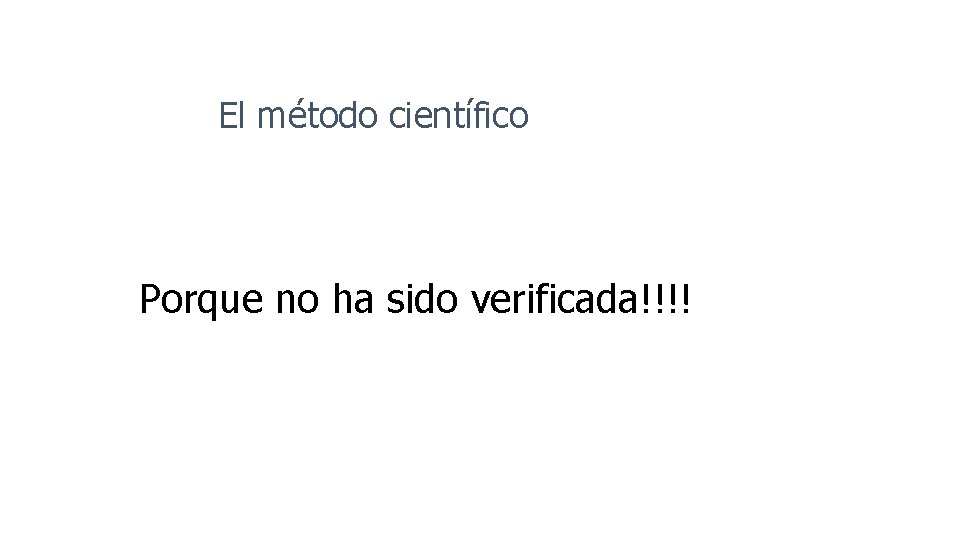 El método científico Porque no ha sido verificada!!!! 