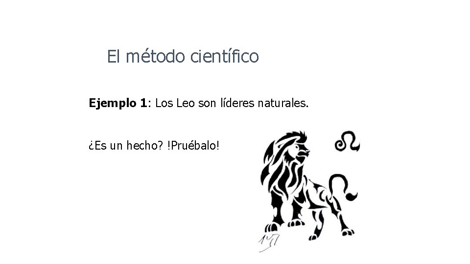 El método científico Ejemplo 1: Los Leo son líderes naturales. ¿Es un hecho? !Pruébalo!