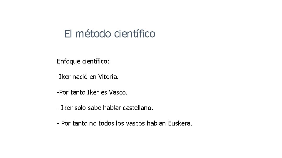 El método científico Enfoque científico: -Iker nació en Vitoria. -Por tanto Iker es Vasco.