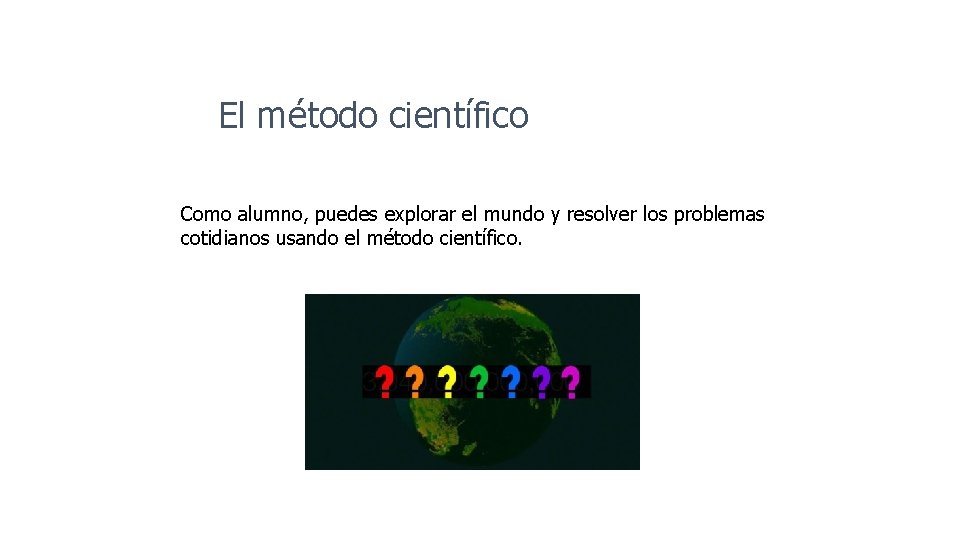 El método científico Como alumno, puedes explorar el mundo y resolver los problemas cotidianos