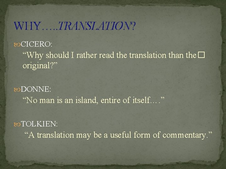 WHY…. . TRANSLATION? CICERO: “Why should I rather read the translation than the� original?