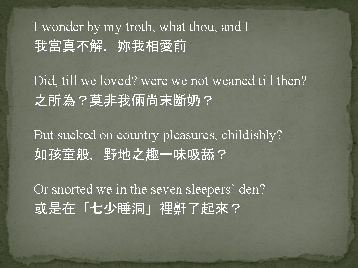 I wonder by my troth, what thou, and I 我當真不解，妳我相愛前 Did, till we loved?