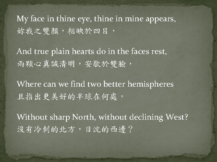 My face in thine eye, thine in mine appears, 妳我之雙顏，相映於四目， And true plain hearts