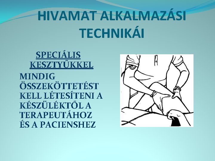 HIVAMAT ALKALMAZÁSI TECHNIKÁI SPECIÁLIS KESZTYŰKKEL MINDIG ÖSSZEKÖTTETÉST KELL LÉTESÍTENI A KÉSZÜLÉKTŐL A TERAPEUTÁHOZ ÉS