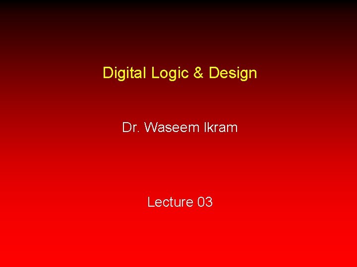 Digital Logic & Design Dr. Waseem Ikram Lecture 03 