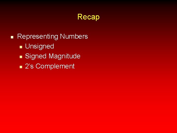 Recap n Representing Numbers n Unsigned n Signed Magnitude n 2’s Complement 