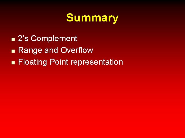 Summary n n n 2’s Complement Range and Overflow Floating Point representation 