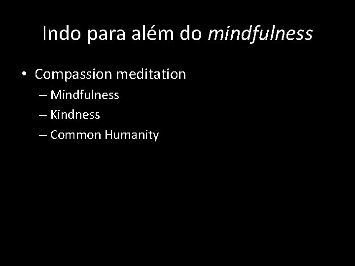 Indo para além do mindfulness • Compassion meditation – Mindfulness – Kindness – Common