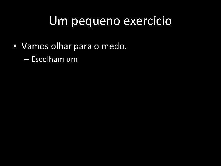 Um pequeno exercício • Vamos olhar para o medo. – Escolham um 