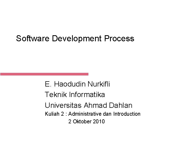 Software Development Process E. Haodudin Nurkifli Teknik Informatika Universitas Ahmad Dahlan Kuliah 2 :
