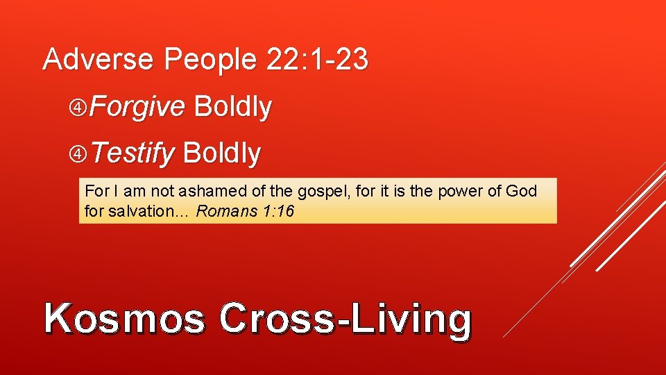 Adverse People 22: 1 -23 Forgive Boldly Testify Boldly For I am not ashamed