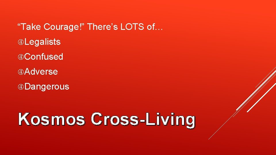 “Take Courage!” There’s LOTS of… Legalists Confused Adverse Dangerous Kosmos Cross-Living 