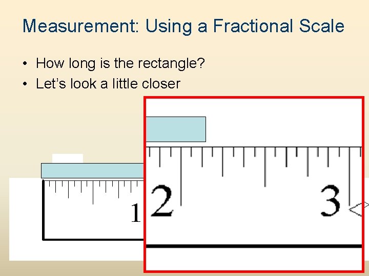 Measurement: Using a Fractional Scale • How long is the rectangle? • Let’s look
