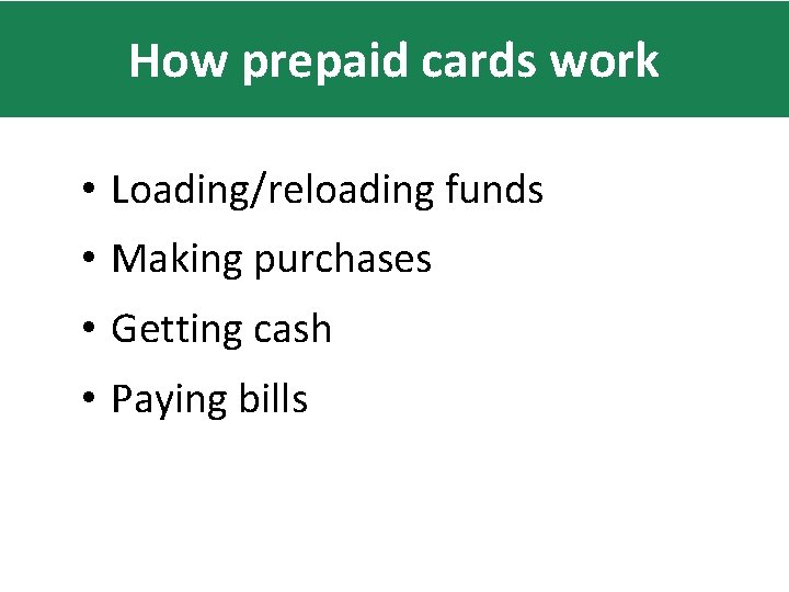 How prepaid cards work • Loading/reloading funds • Making purchases • Getting cash •