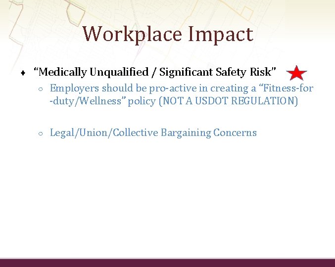 Workplace Impact ♦ “Medically Unqualified / Significant Safety Risk” ○ Employers should be pro-active