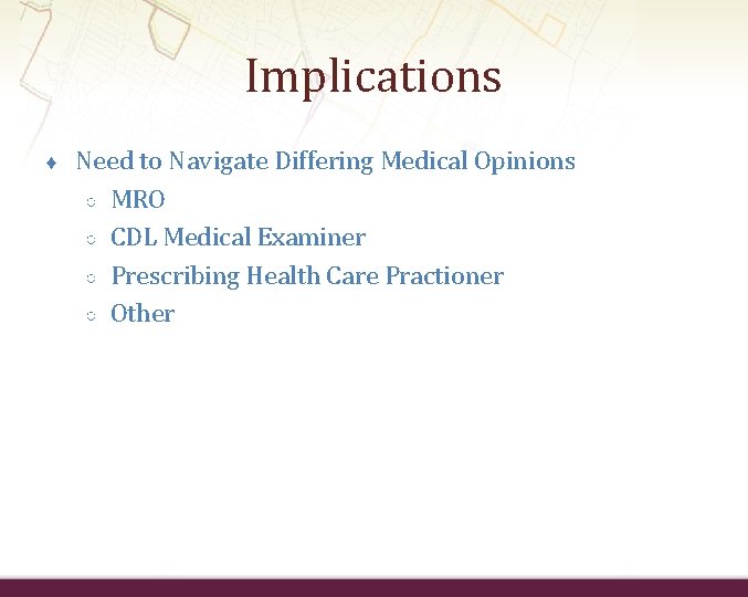 Implications ♦ Need to Navigate Differing Medical Opinions ○ MRO ○ CDL Medical Examiner