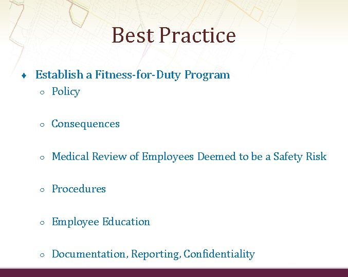 Best Practice ♦ Establish a Fitness-for-Duty Program ○ Policy ○ Consequences ○ Medical Review