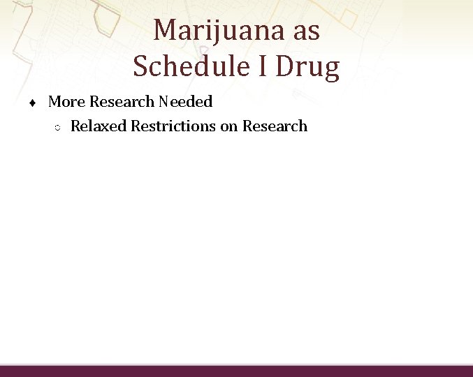 Marijuana as Schedule I Drug ♦ More Research Needed ○ Relaxed Restrictions on Research