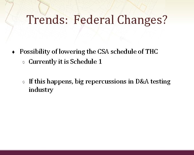 Trends: Federal Changes? ♦ Possibility of lowering the CSA schedule of THC ○ Currently