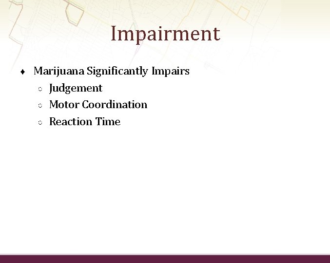 Impairment ♦ Marijuana Significantly Impairs ○ Judgement ○ Motor Coordination ○ Reaction Time 