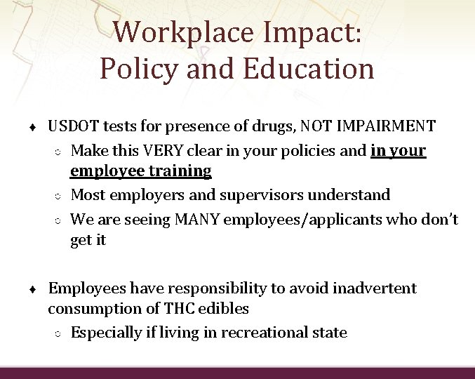 Workplace Impact: Policy and Education ♦ USDOT tests for presence of drugs, NOT IMPAIRMENT