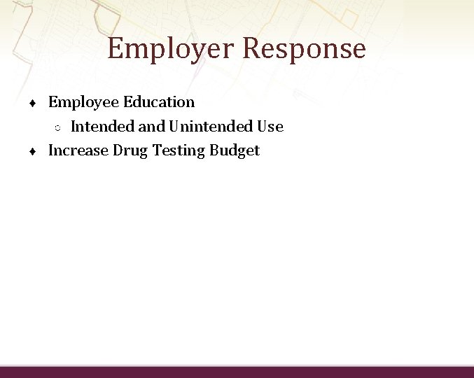 Employer Response ♦ ♦ Employee Education ○ Intended and Unintended Use Increase Drug Testing