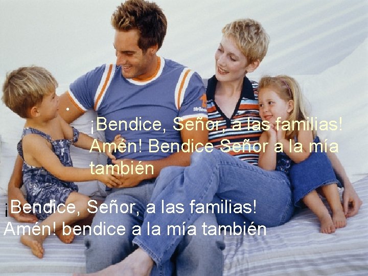 . ¡Bendice, Señor, a las familias! Amén! Bendice Señor a la mía también. ¡Bendice,