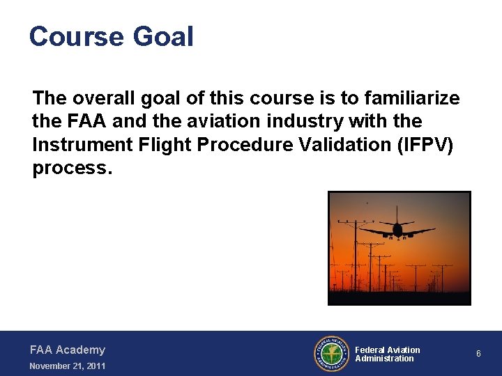 Course Goal The overall goal of this course is to familiarize the FAA and