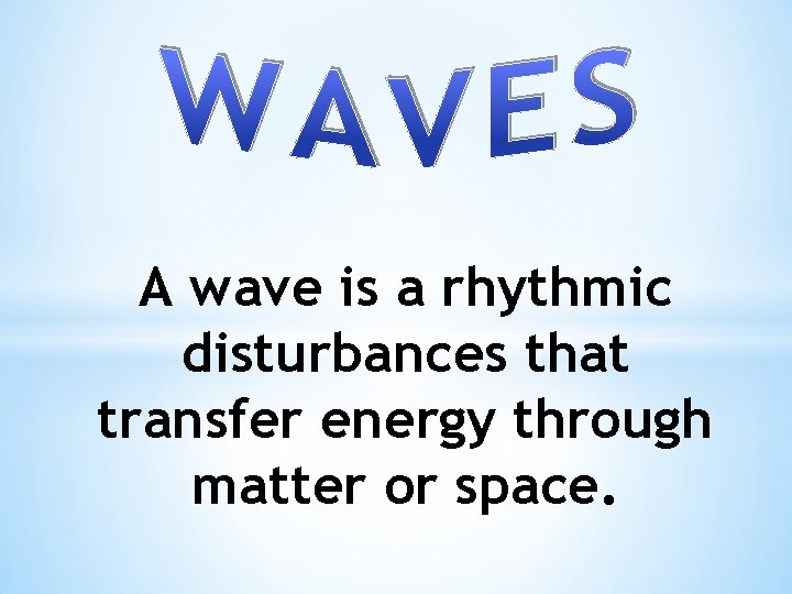 A wave is a rhythmic disturbances that transfer energy through matter or space. 