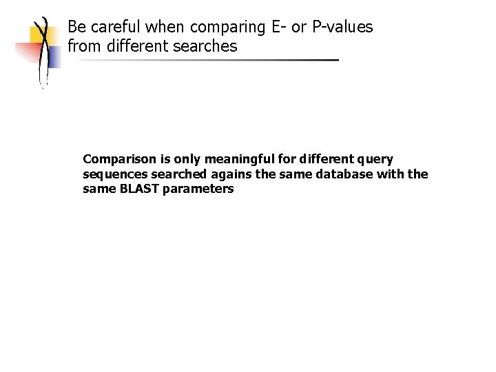 Be careful when comparing E- or P-values from different searches Comparison is only meaningful