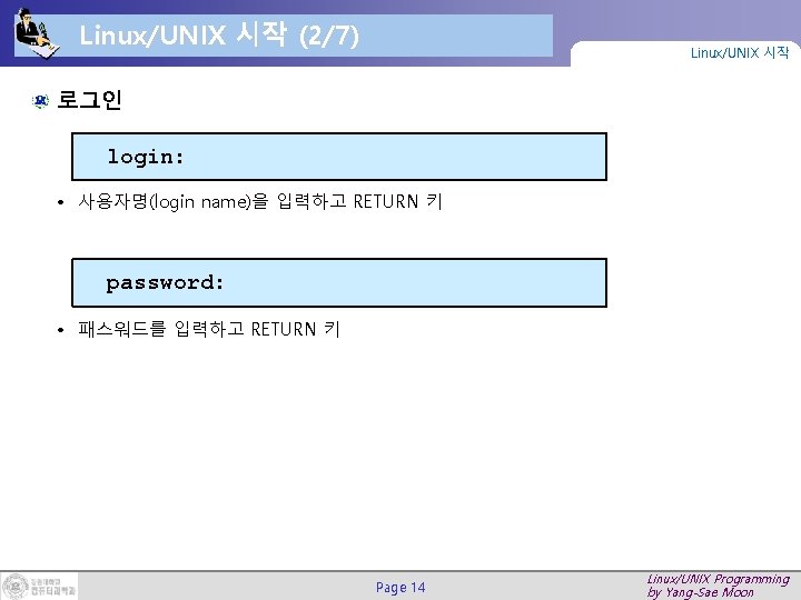 Linux/UNIX 시작 (2/7) Linux/UNIX 시작 로그인 login: • 사용자명(login name)을 입력하고 RETURN 키 password: