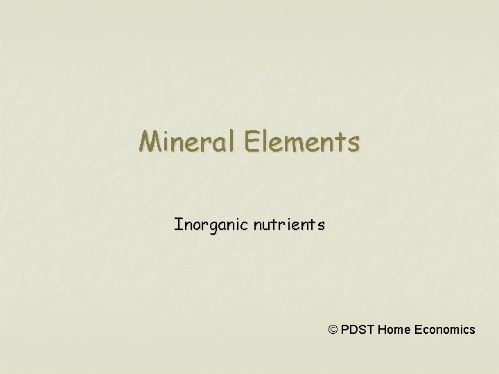 Mineral Elements Inorganic nutrients © PDST Home Economics 