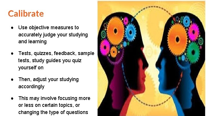 Calibrate ● Use objective measures to accurately judge your studying and learning ● Tests,
