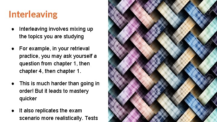 Interleaving ● Interleaving involves mixing up the topics you are studying ● For example,