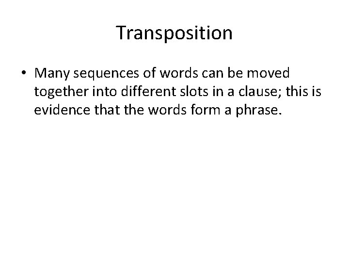 Transposition • Many sequences of words can be moved together into different slots in
