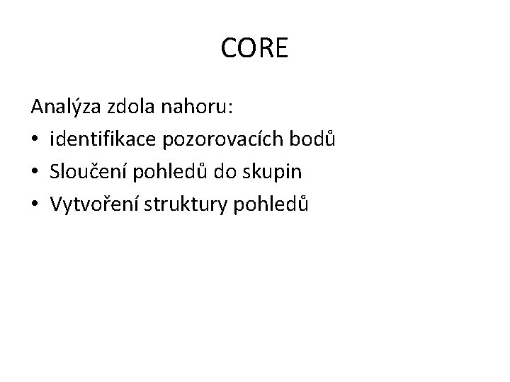 CORE Analýza zdola nahoru: • identifikace pozorovacích bodů • Sloučení pohledů do skupin •