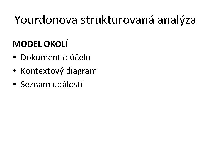 Yourdonova strukturovaná analýza MODEL OKOLÍ • Dokument o účelu • Kontextový diagram • Seznam