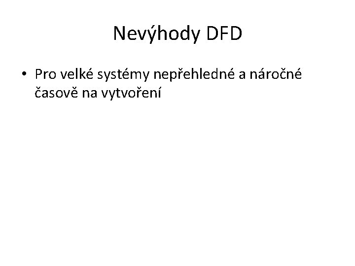 Nevýhody DFD • Pro velké systémy nepřehledné a náročné časově na vytvoření 