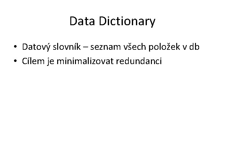 Data Dictionary • Datový slovník – seznam všech položek v db • Cílem je