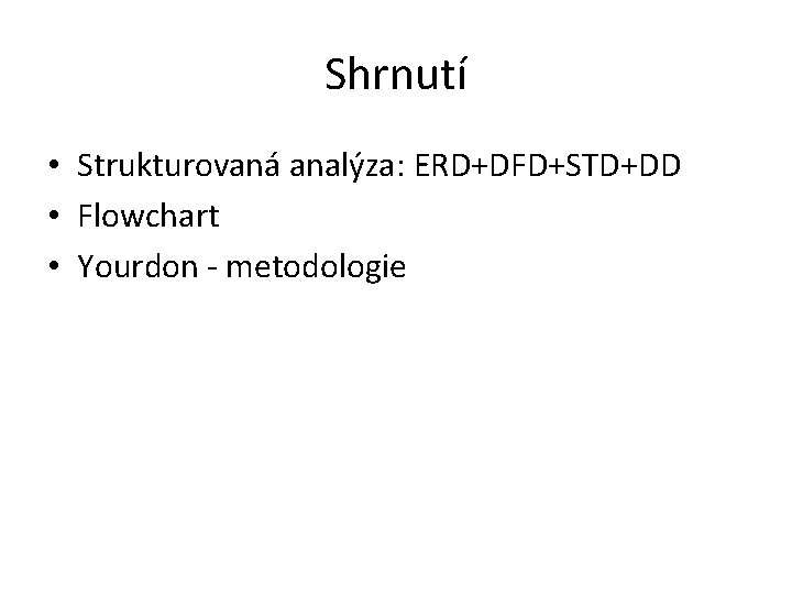 Shrnutí • Strukturovaná analýza: ERD+DFD+STD+DD • Flowchart • Yourdon - metodologie 