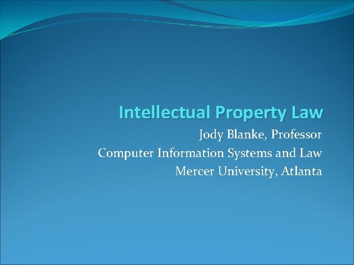 Intellectual Property Law Jody Blanke, Professor Computer Information Systems and Law Mercer University, Atlanta
