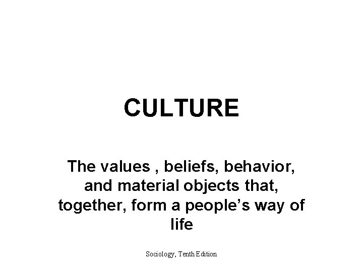 CULTURE The values , beliefs, behavior, and material objects that, together, form a people’s