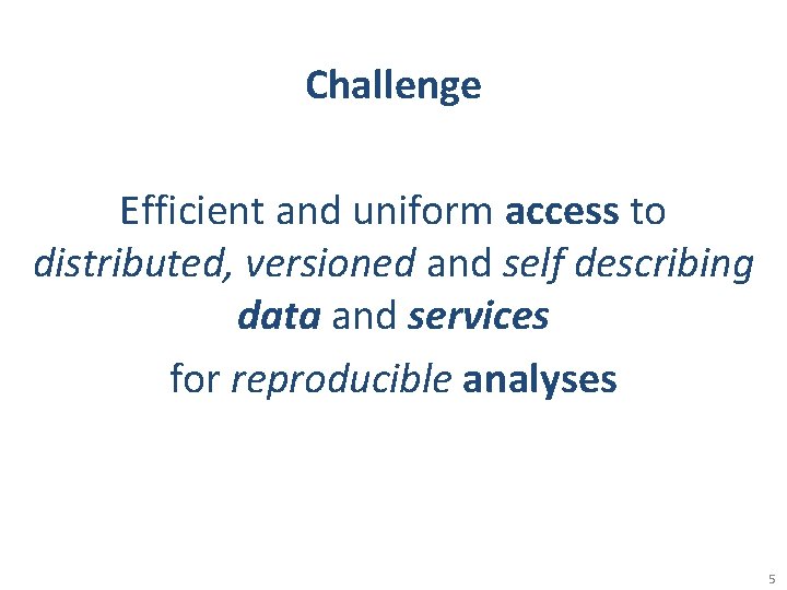 Challenge Efficient and uniform access to distributed, versioned and self describing data and services