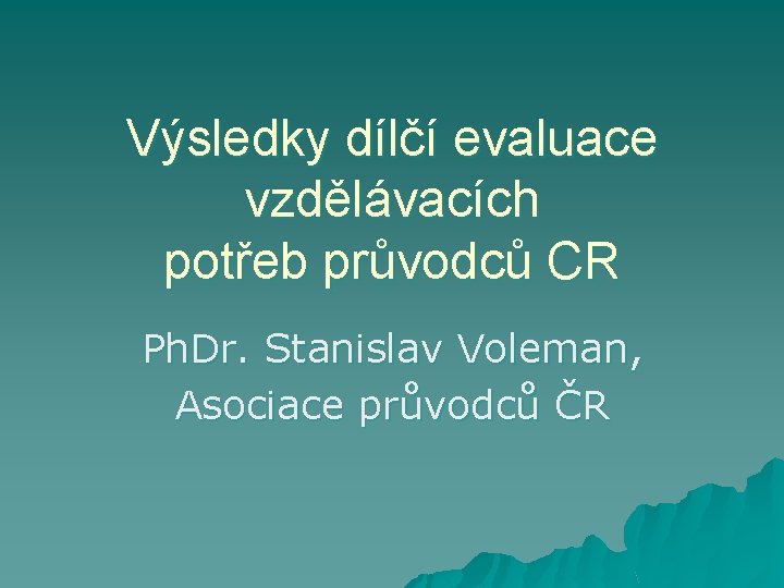 Výsledky dílčí evaluace vzdělávacích potřeb průvodců CR Ph. Dr. Stanislav Voleman, Asociace průvodců ČR